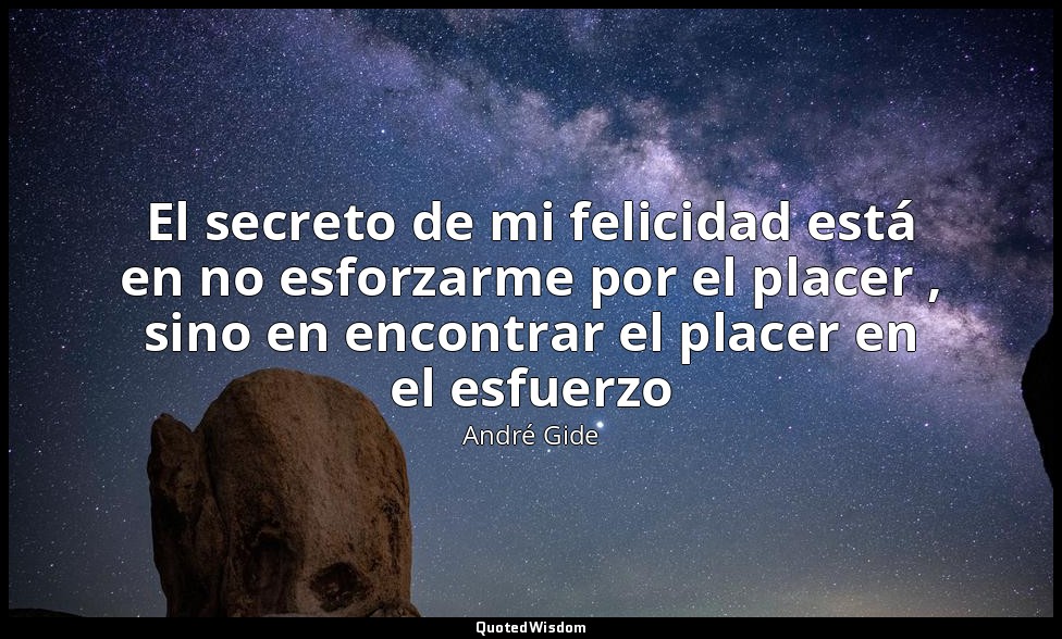 El secreto de mi felicidad está en no esforzarme por el placer , sino en encontr — André Gide