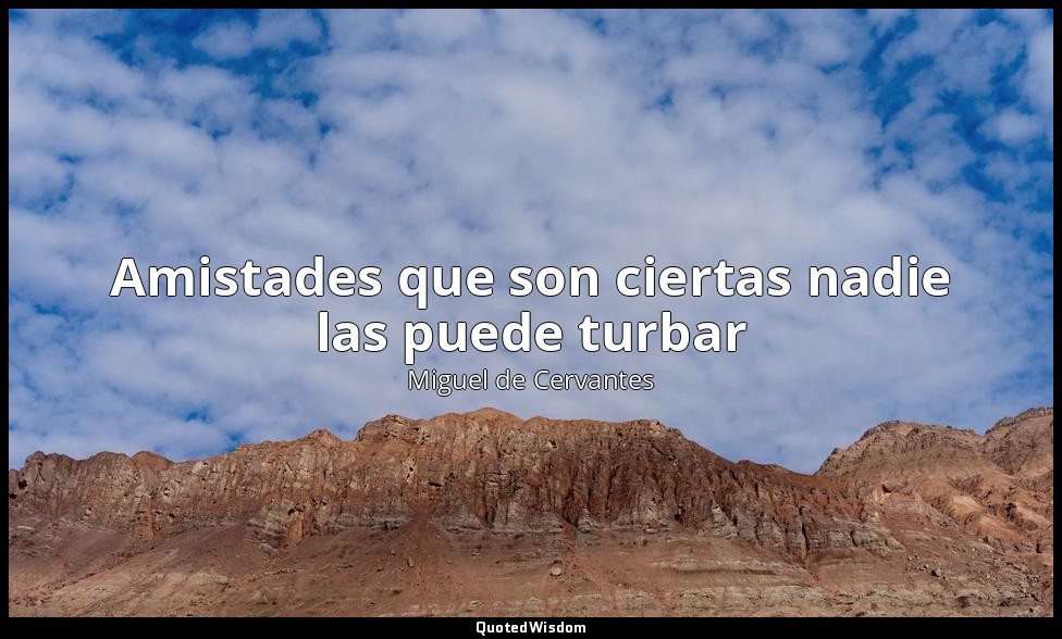 Amistades que son ciertas nadie las puede turbar — Miguel de Cervantes