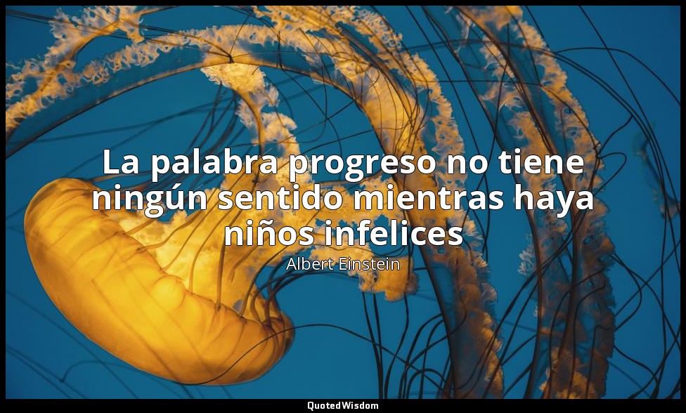 La palabra progreso no tiene ningún sentido mientras haya niños infelices — Albert Einstein