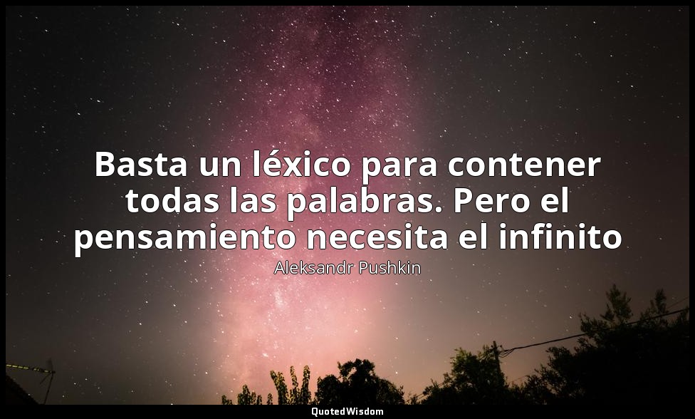 Basta un léxico para contener todas las palabras. Pero el pensamiento necesita e — Aleksandr Pushkin