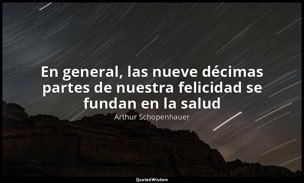 En general, las nueve décimas partes de nuestra felicidad se fundan en la salud — Arthur Schopenhauer