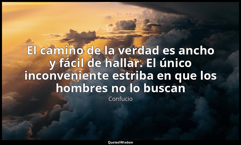 El camino de la verdad es ancho y fácil de hallar. El único inconveniente estrib — Confucio