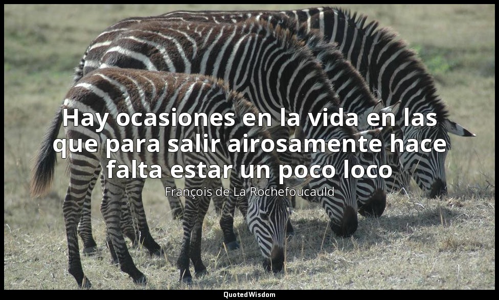 Hay ocasiones en la vida en las que para salir airosamente hace falta estar un p — François de La Rochefoucauld
