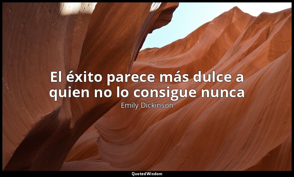 El éxito parece más dulce a quien no lo consigue nunca — Emily Dickinson