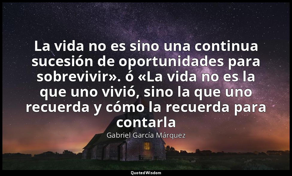 La vida no es sino una continua sucesión de oportunidades para sobrevivir». ó «L — Gabriel García Márquez