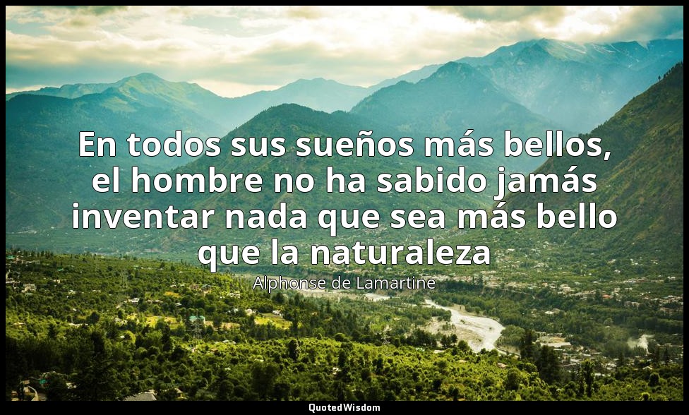 En todos sus sueños más bellos, el hombre no ha sabido jamás inventar nada que s — Alphonse de Lamartine