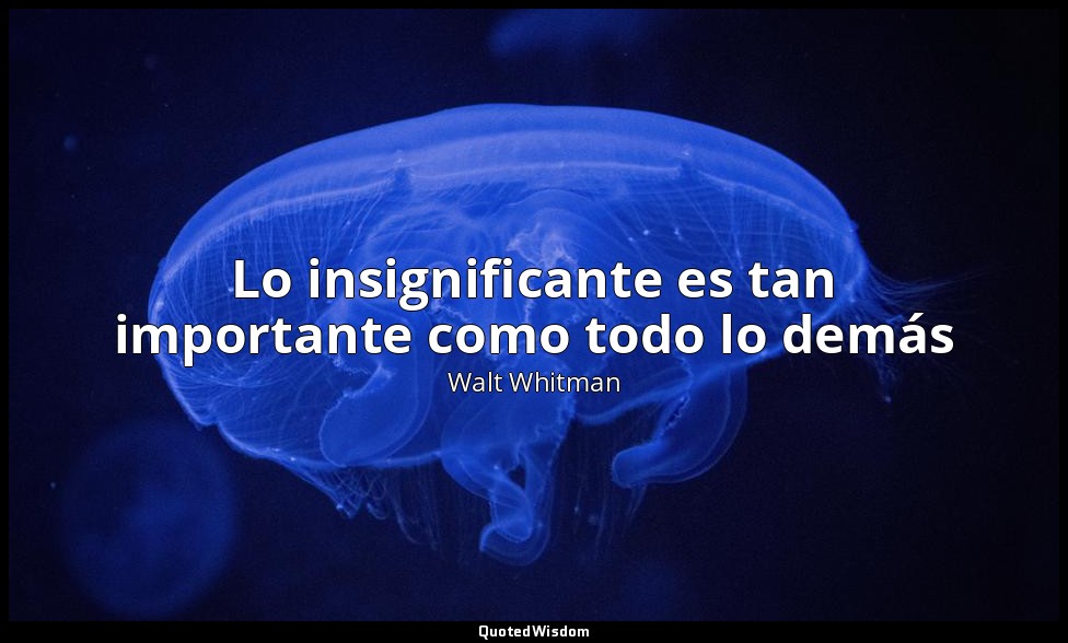 Lo insignificante es tan importante como todo lo demás — Walt Whitman