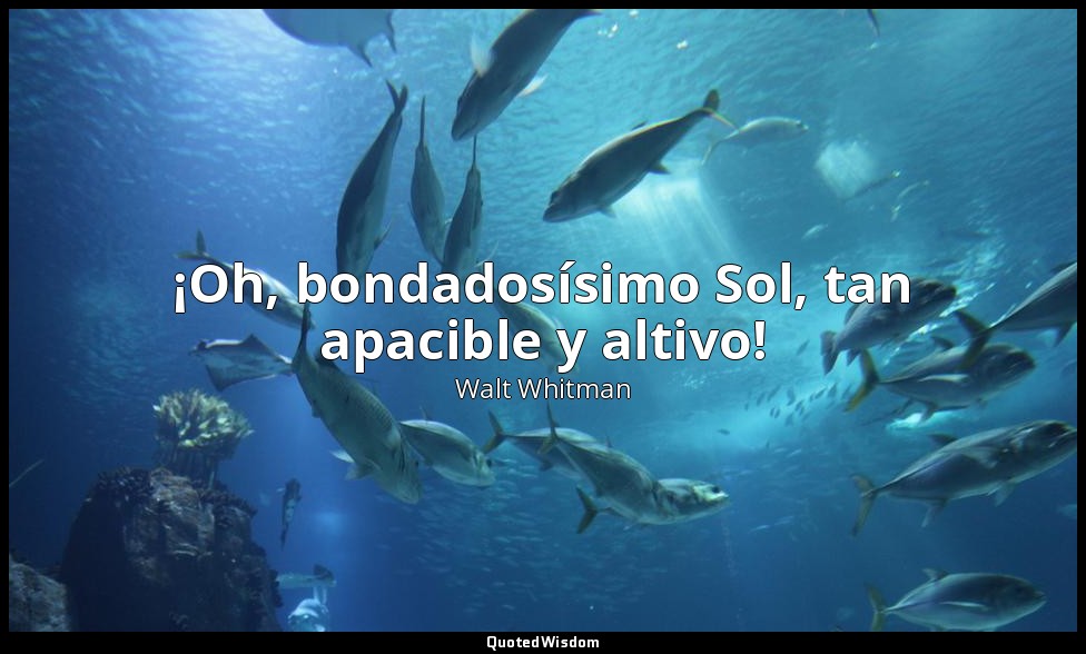 ¡Oh, bondadosísimo Sol, tan apacible y altivo! — Walt Whitman