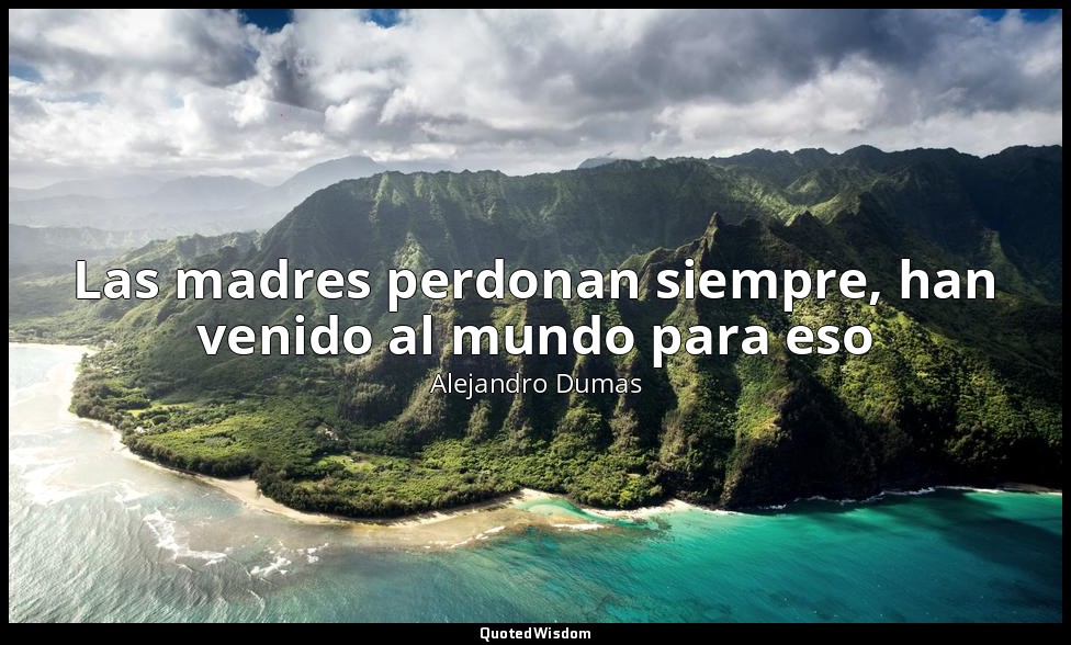 Las madres perdonan siempre, han venido al mundo para eso — Alejandro Dumas