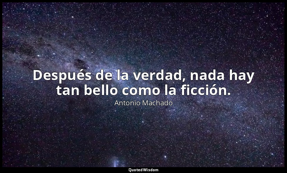 Después de la verdad, nada hay tan bello como la ficción. — Antonio Machado