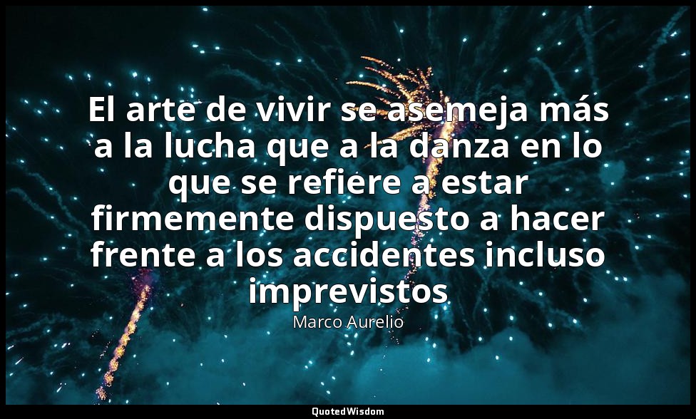 El arte de vivir se asemeja más a la lucha que a la danza en lo que se refiere a — Marco Aurelio
