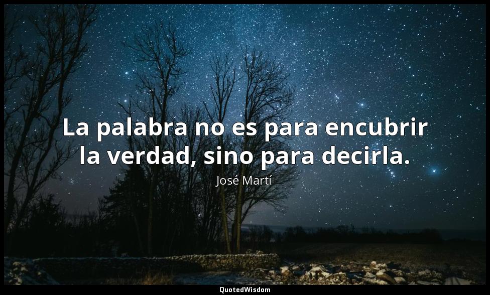 La palabra no es para encubrir la verdad, sino para decirla. José Martí