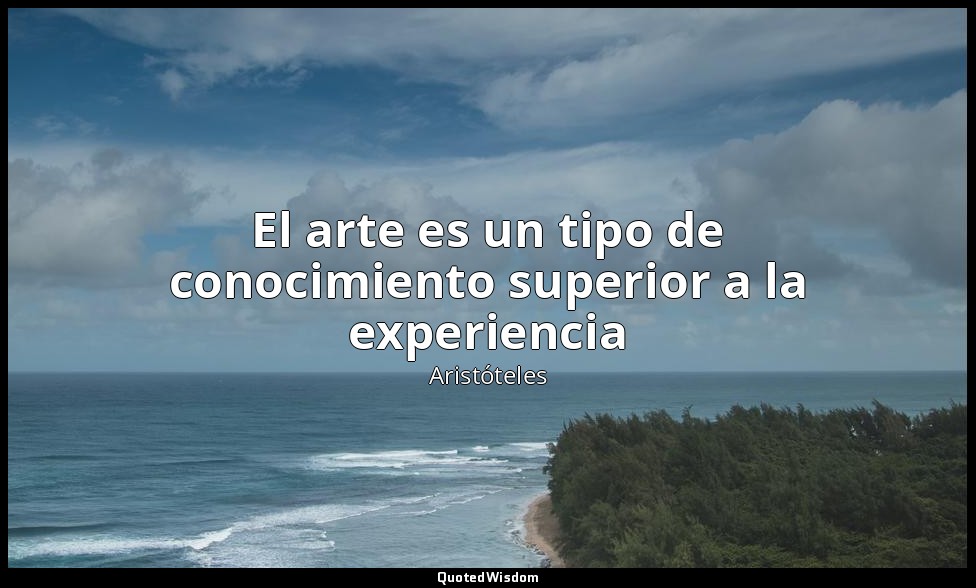 El arte es un tipo de conocimiento superior a la experiencia — Aristóteles