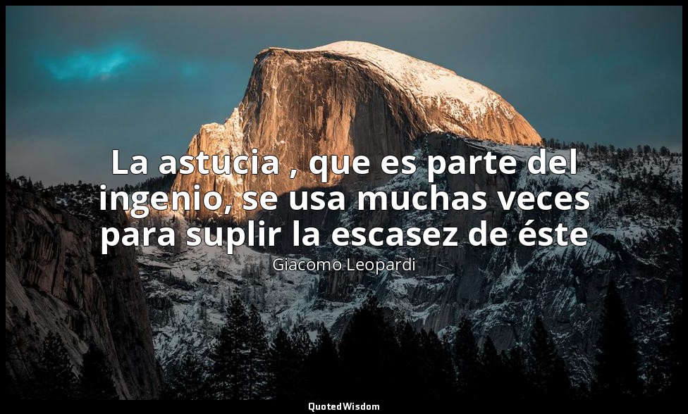 La astucia , que es parte del ingenio, se usa muchas veces para suplir la escase — Giacomo Leopardi