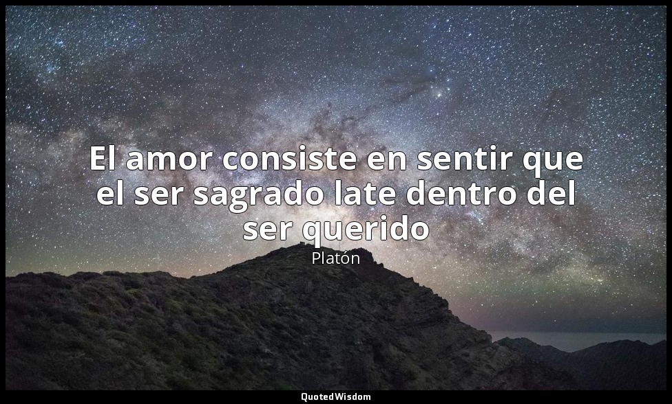 El amor consiste en sentir que el ser sagrado late dentro del ser querido — Platón