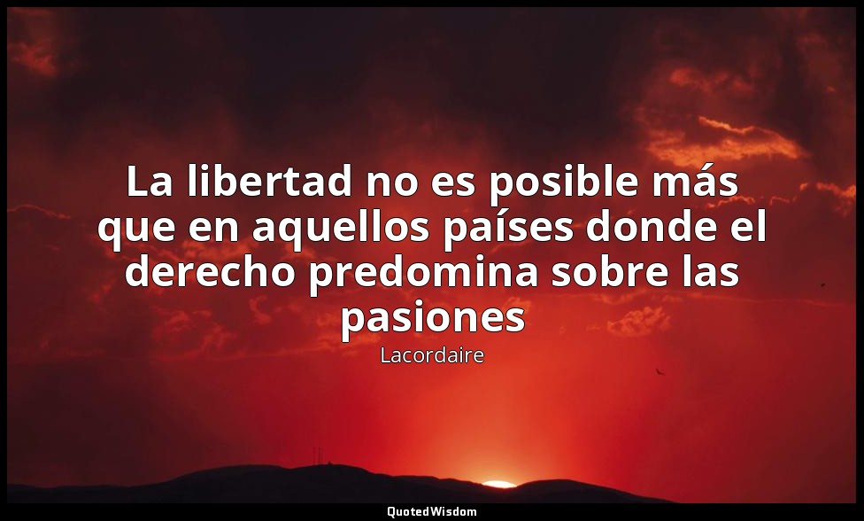 La libertad no es posible más que en aquellos países donde el derecho predomina  — Lacordaire