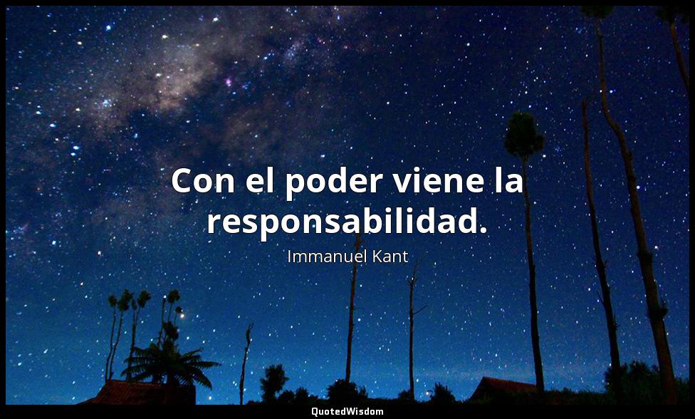 Con el poder viene la responsabilidad. Immanuel Kant