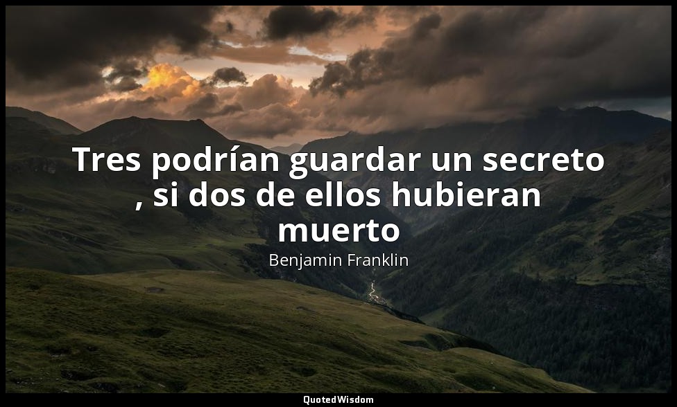Tres podrían guardar un secreto , si dos de ellos hubieran muerto — Benjamin Franklin