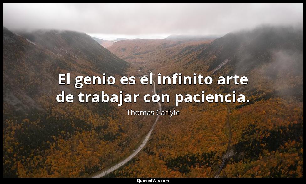 El genio es el infinito arte de trabajar con paciencia. Thomas Carlyle