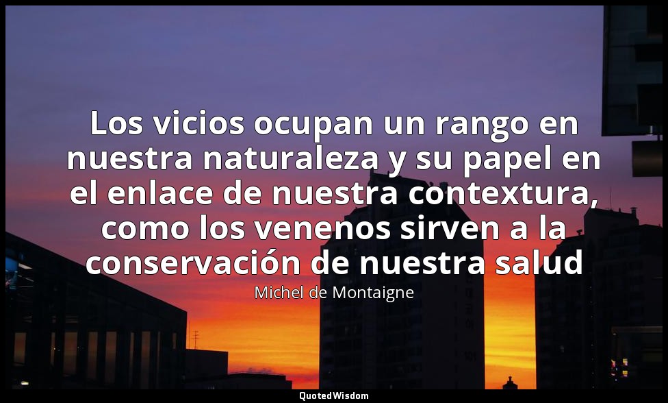 Los vicios ocupan un rango en nuestra naturaleza y su papel en el enlace de nues — Michel de Montaigne