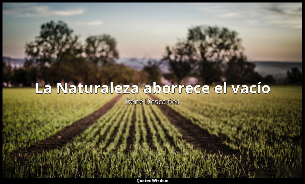 La Naturaleza aborrece el vacío — René Descartes