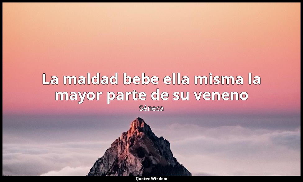 La maldad bebe ella misma la mayor parte de su veneno — Séneca