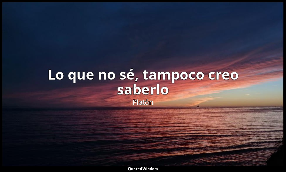 Lo que no sé, tampoco creo saberlo — Platón