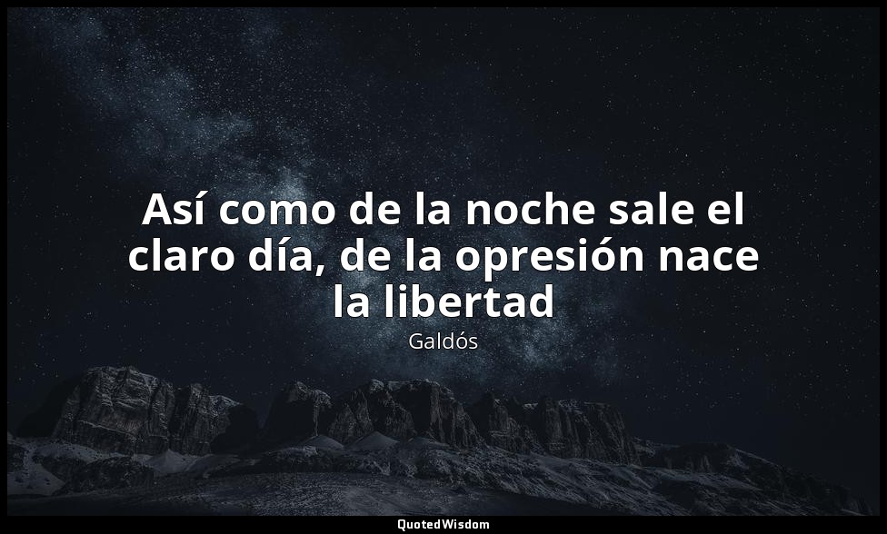 Así como de la noche sale el claro día, de la opresión nace la libertad — Galdós