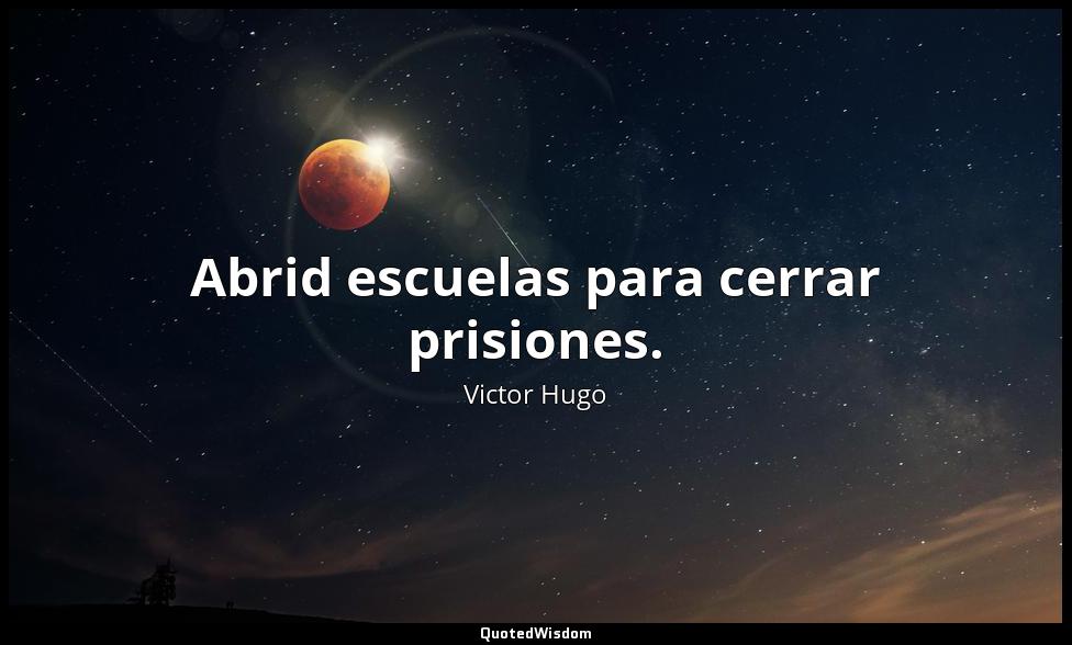 Abrid escuelas para cerrar prisiones. Victor Hugo