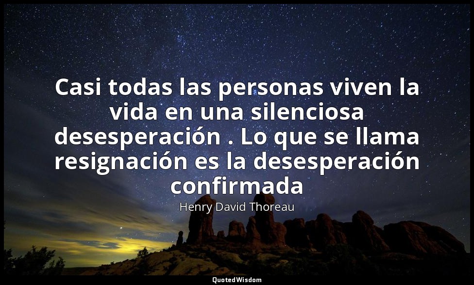 Casi todas las personas viven la vida en una silenciosa desesperación . Lo que s — Henry David Thoreau