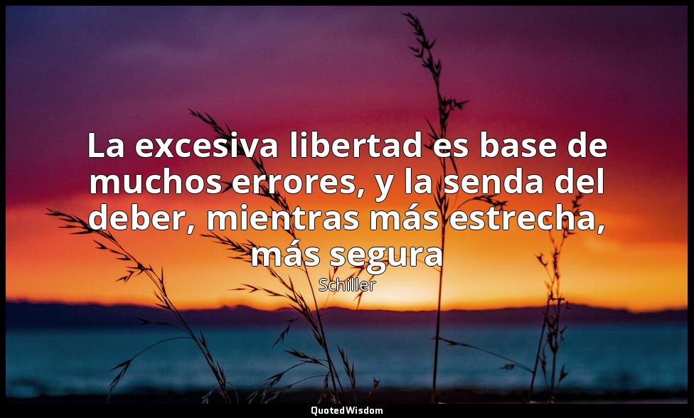 La excesiva libertad es base de muchos errores, y la senda del deber, mientras m — Schiller
