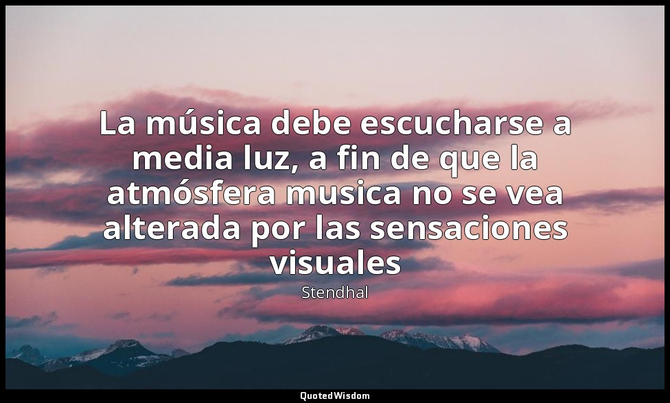 La música debe escucharse a media luz, a fin de que la atmósfera musica no se ve — Stendhal