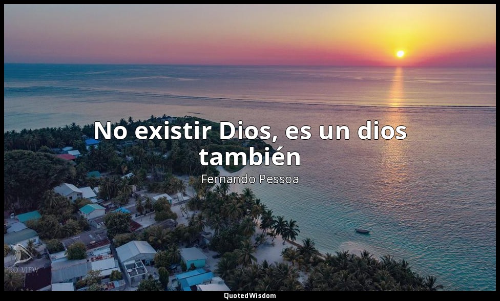 No existir Dios, es un dios también — Fernando Pessoa