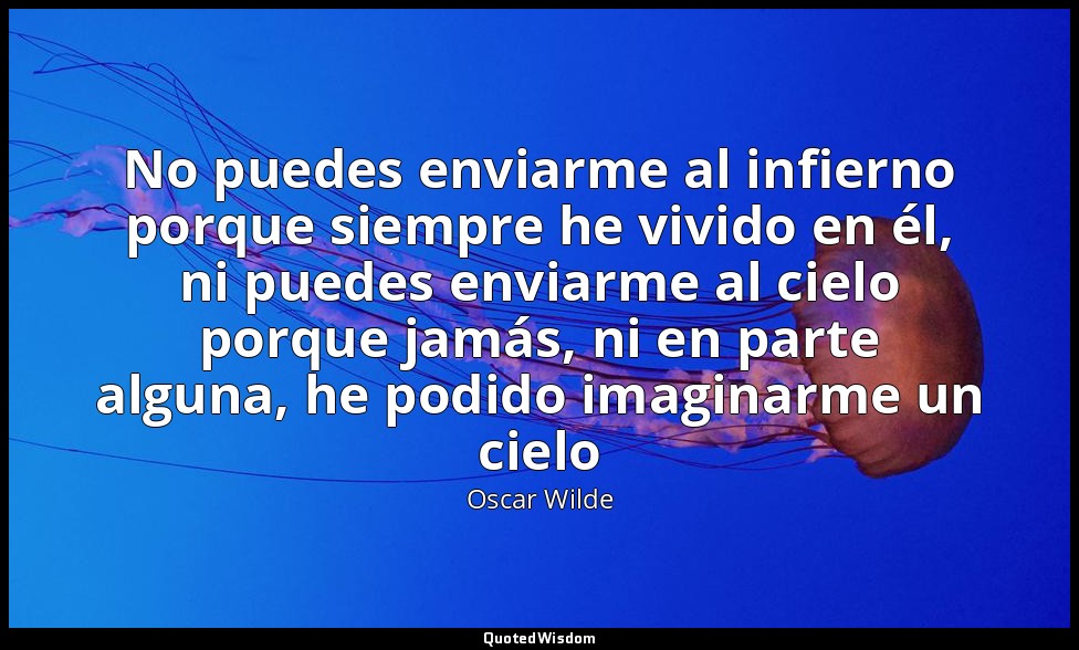 No puedes enviarme al infierno porque siempre he vivido en él, ni puedes enviarm — Oscar Wilde