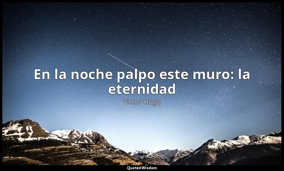 En la noche palpo este muro: la eternidad — Victor Hugo