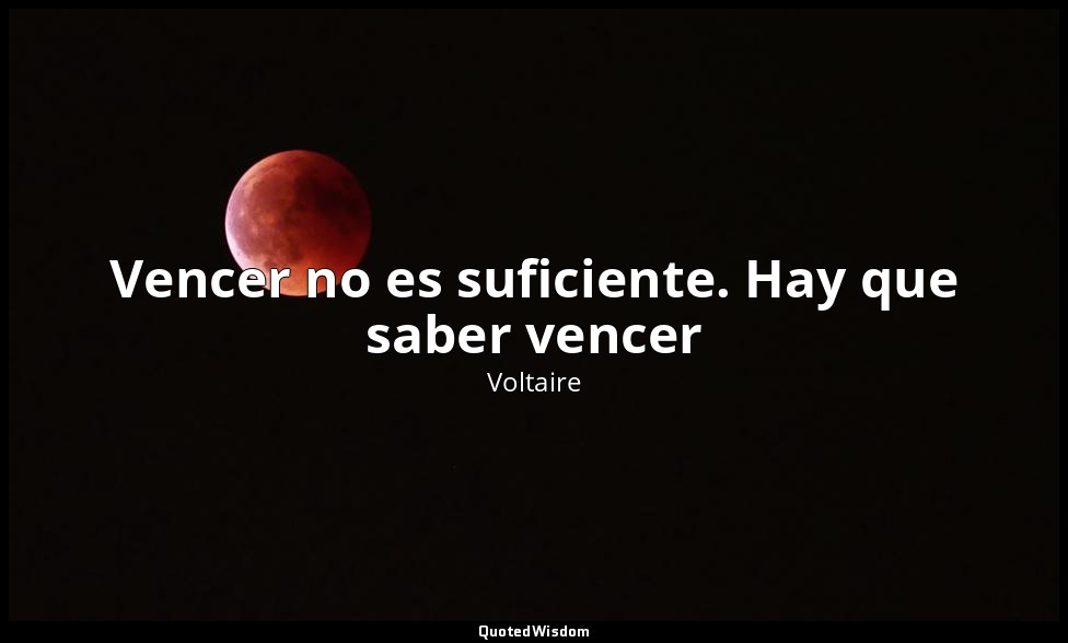 Vencer no es suficiente. Hay que saber vencer — Voltaire