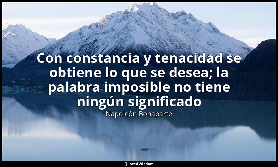 Con constancia y tenacidad se obtiene lo que se desea; la palabra imposible no t — Napoleón Bonaparte