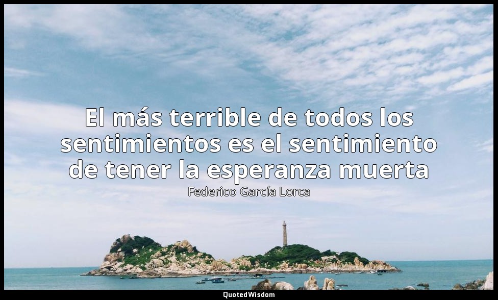 El más terrible de todos los sentimientos es el sentimiento de tener la esperanz — Federico García Lorca