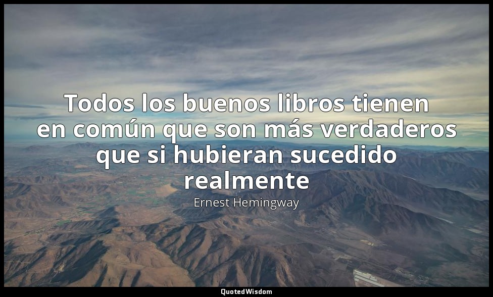 Todos los buenos libros tienen en común que son más verdaderos que si hubieran s — Ernest Hemingway