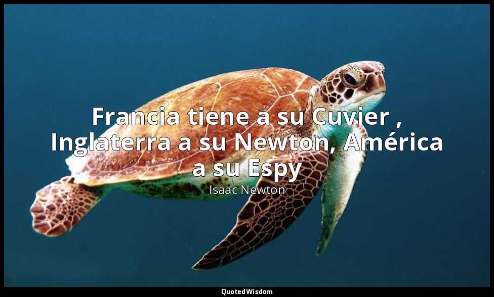 Francia tiene a su Cuvier , Inglaterra a su Newton, América a su Espy — Isaac Newton