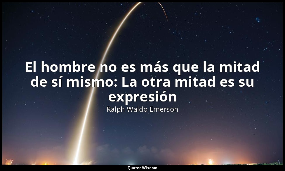 El hombre no es más que la mitad de sí mismo: La otra mitad es su expresión — Ralph Waldo Emerson