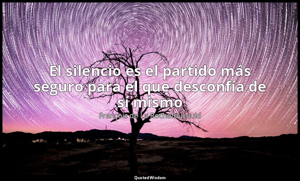 El silencio es el partido más seguro para el que desconfía de sí mismo — François de La Rochefoucauld