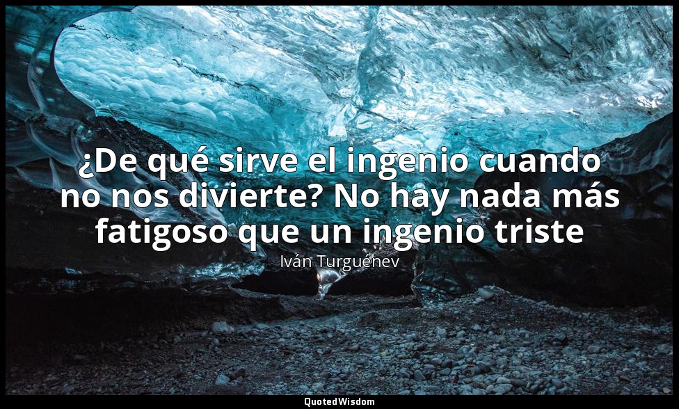 ¿De qué sirve el ingenio cuando no nos divierte? No hay nada más fatigoso que un — Iván Turguénev