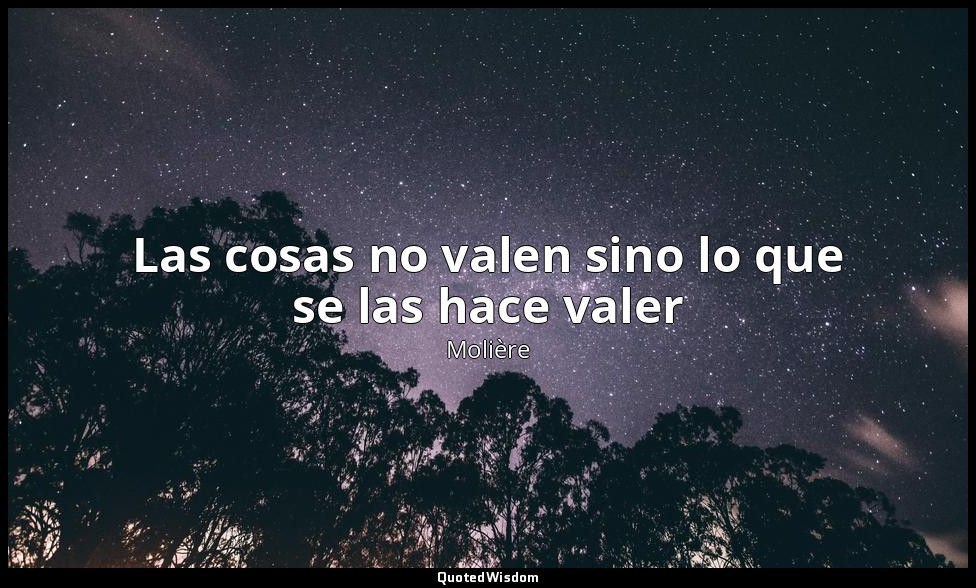 Las cosas no valen sino lo que se las hace valer — Molière