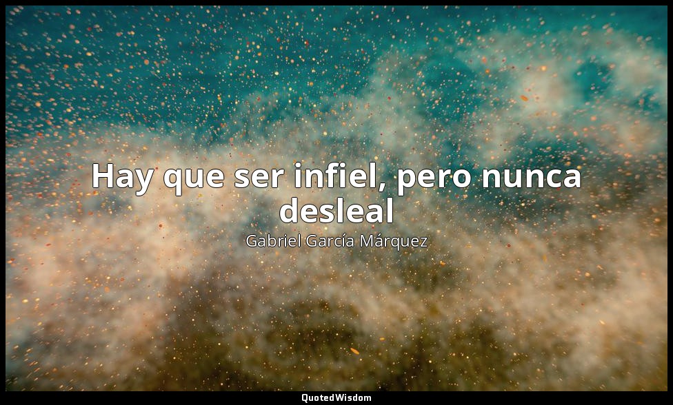 Hay que ser infiel, pero nunca desleal — Gabriel García Márquez