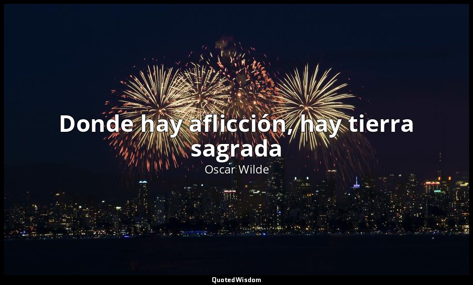 Donde hay aflicción, hay tierra sagrada — Oscar Wilde