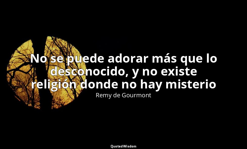 No se puede adorar más que lo desconocido, y no existe religión donde no hay mis — Remy de Gourmont