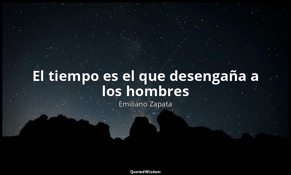 El tiempo es el que desengaña a los hombres — Emiliano Zapata