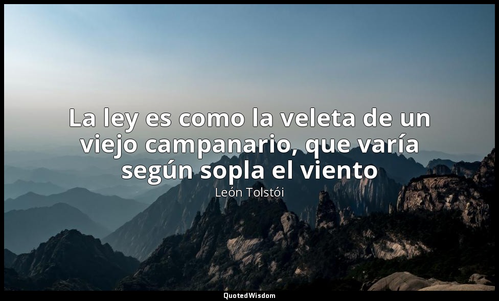 La ley es como la veleta de un viejo campanario, que varía según sopla el viento — León Tolstói