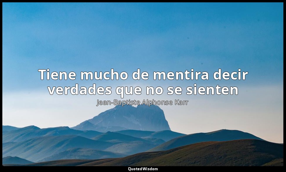 Tiene mucho de mentira decir verdades que no se sienten — Jean-Baptiste Alphonse Karr